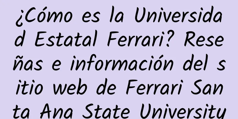 ¿Cómo es la Universidad Estatal Ferrari? Reseñas e información del sitio web de Ferrari Santa Ana State University