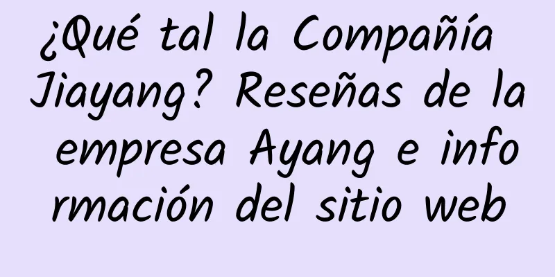 ¿Qué tal la Compañía Jiayang? Reseñas de la empresa Ayang e información del sitio web