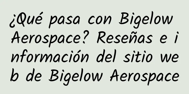 ¿Qué pasa con Bigelow Aerospace? Reseñas e información del sitio web de Bigelow Aerospace