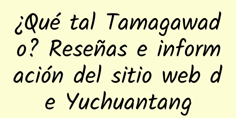 ¿Qué tal Tamagawado? Reseñas e información del sitio web de Yuchuantang