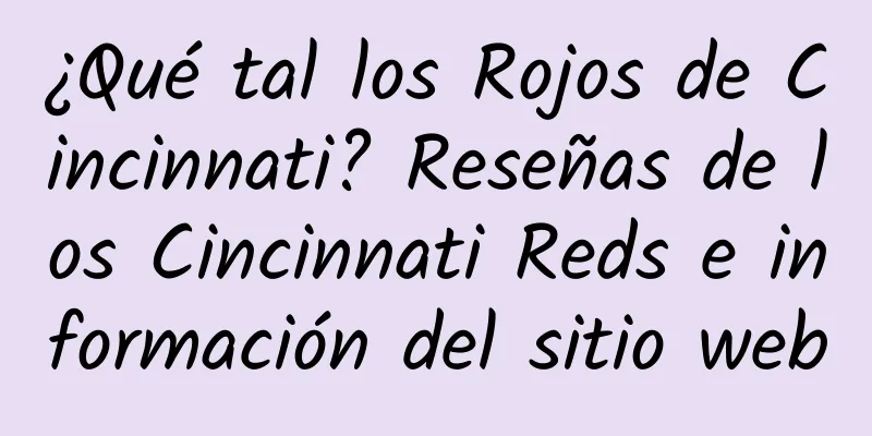 ¿Qué tal los Rojos de Cincinnati? Reseñas de los Cincinnati Reds e información del sitio web