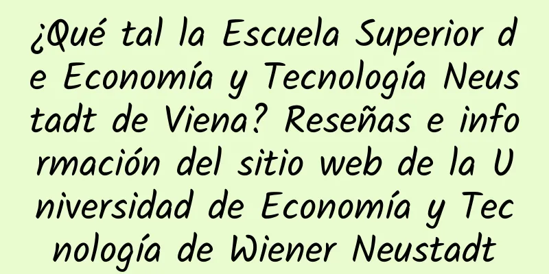 ¿Qué tal la Escuela Superior de Economía y Tecnología Neustadt de Viena? Reseñas e información del sitio web de la Universidad de Economía y Tecnología de Wiener Neustadt