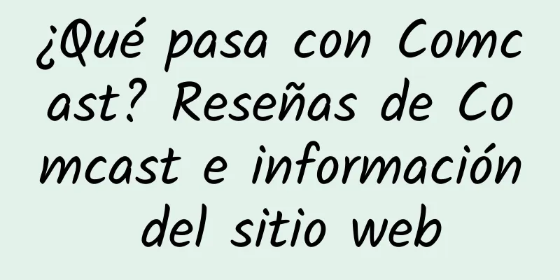 ¿Qué pasa con Comcast? Reseñas de Comcast e información del sitio web