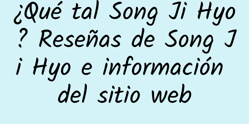 ¿Qué tal Song Ji Hyo? Reseñas de Song Ji Hyo e información del sitio web