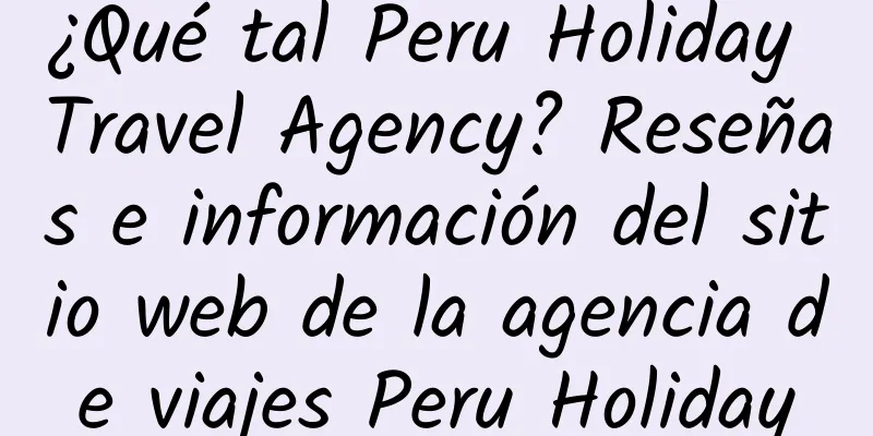 ¿Qué tal Peru Holiday Travel Agency? Reseñas e información del sitio web de la agencia de viajes Peru Holiday