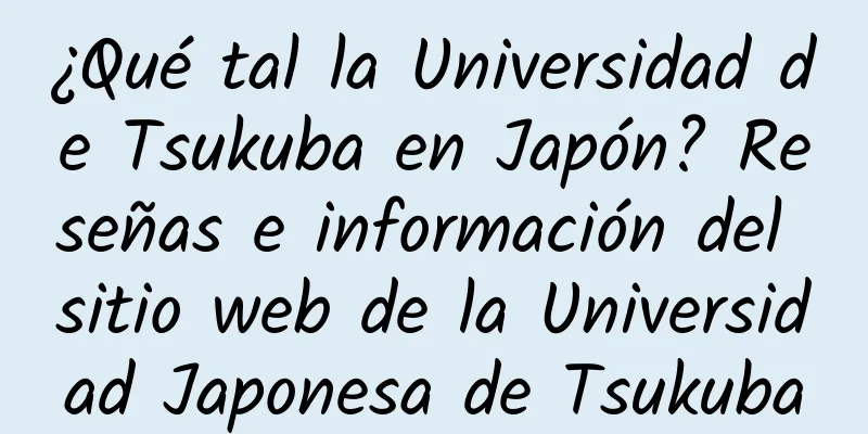 ¿Qué tal la Universidad de Tsukuba en Japón? Reseñas e información del sitio web de la Universidad Japonesa de Tsukuba