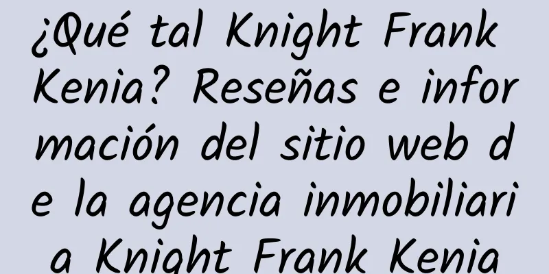 ¿Qué tal Knight Frank Kenia? Reseñas e información del sitio web de la agencia inmobiliaria Knight Frank Kenia
