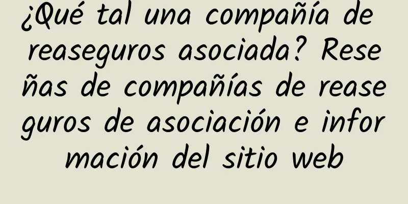 ¿Qué tal una compañía de reaseguros asociada? Reseñas de compañías de reaseguros de asociación e información del sitio web