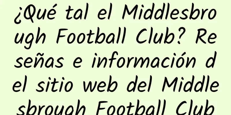 ¿Qué tal el Middlesbrough Football Club? Reseñas e información del sitio web del Middlesbrough Football Club