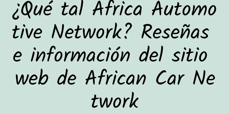 ¿Qué tal Africa Automotive Network? Reseñas e información del sitio web de African Car Network