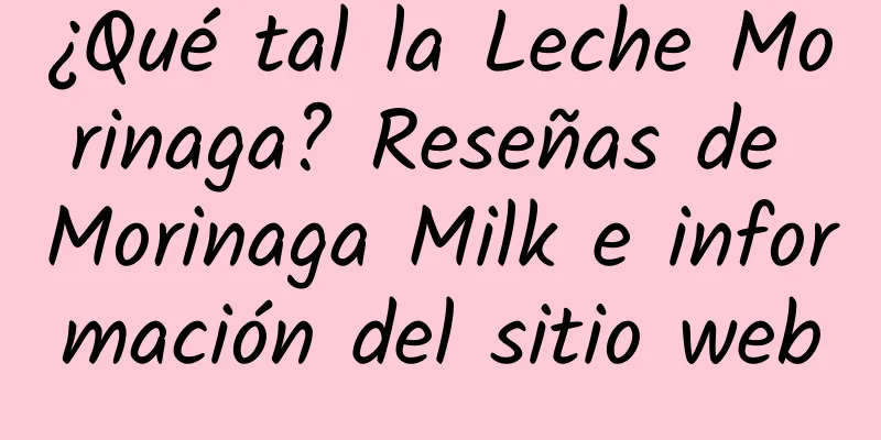 ¿Qué tal la Leche Morinaga? Reseñas de Morinaga Milk e información del sitio web
