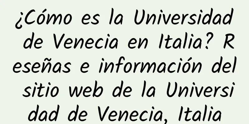 ¿Cómo es la Universidad de Venecia en Italia? Reseñas e información del sitio web de la Universidad de Venecia, Italia
