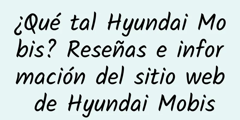 ¿Qué tal Hyundai Mobis? Reseñas e información del sitio web de Hyundai Mobis