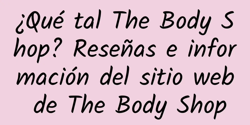 ¿Qué tal The Body Shop? Reseñas e información del sitio web de The Body Shop