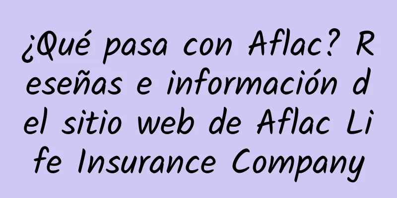 ¿Qué pasa con Aflac? Reseñas e información del sitio web de Aflac Life Insurance Company