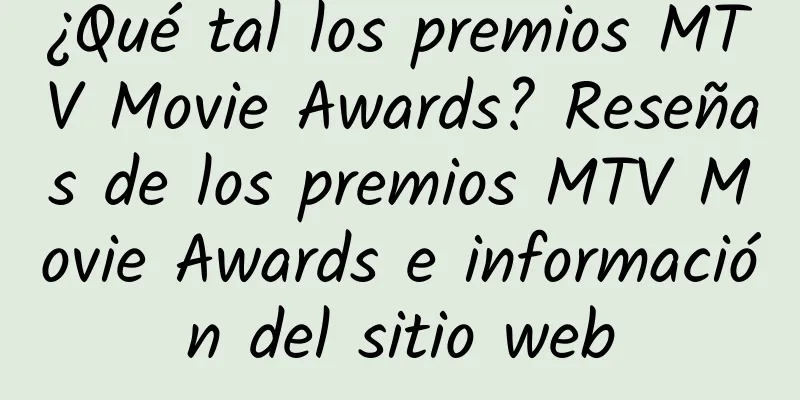 ¿Qué tal los premios MTV Movie Awards? Reseñas de los premios MTV Movie Awards e información del sitio web