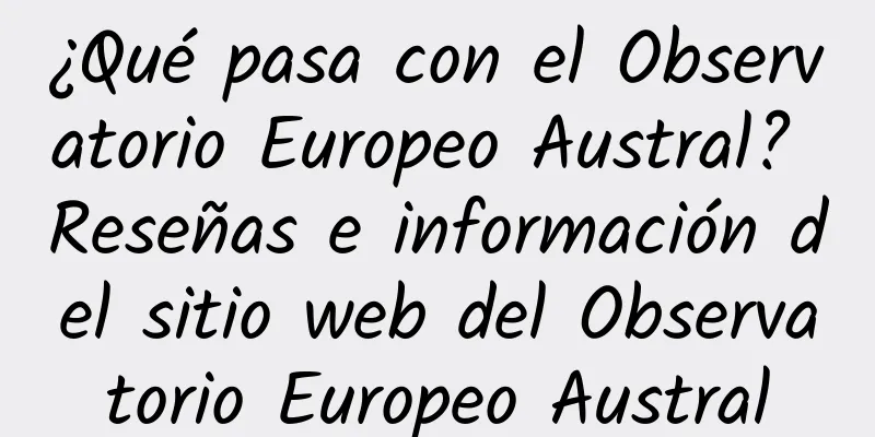 ¿Qué pasa con el Observatorio Europeo Austral? Reseñas e información del sitio web del Observatorio Europeo Austral