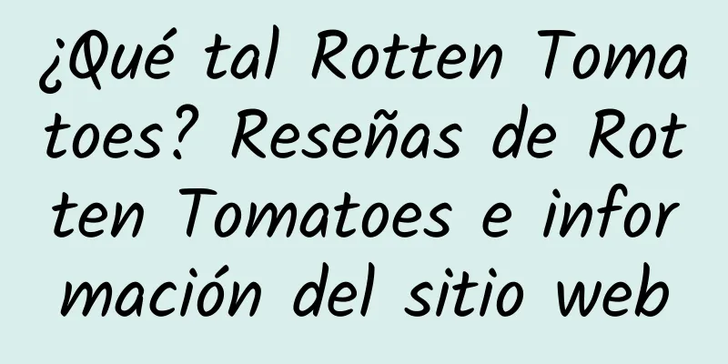 ¿Qué tal Rotten Tomatoes? Reseñas de Rotten Tomatoes e información del sitio web