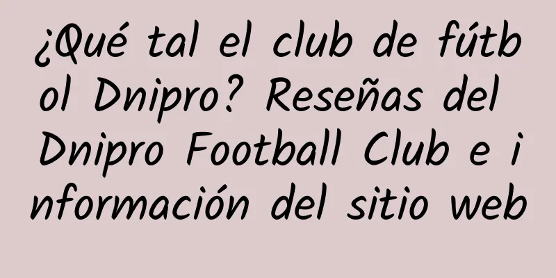 ¿Qué tal el club de fútbol Dnipro? Reseñas del Dnipro Football Club e información del sitio web