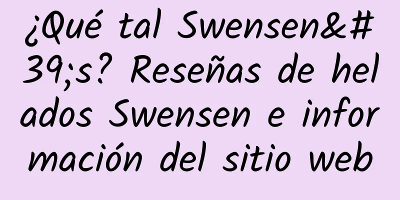¿Qué tal Swensen's? Reseñas de helados Swensen e información del sitio web