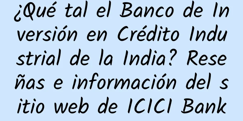 ¿Qué tal el Banco de Inversión en Crédito Industrial de la India? Reseñas e información del sitio web de ICICI Bank