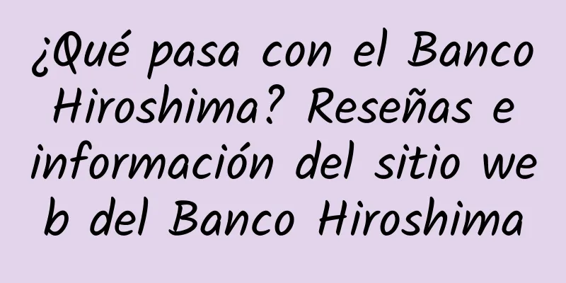 ¿Qué pasa con el Banco Hiroshima? Reseñas e información del sitio web del Banco Hiroshima