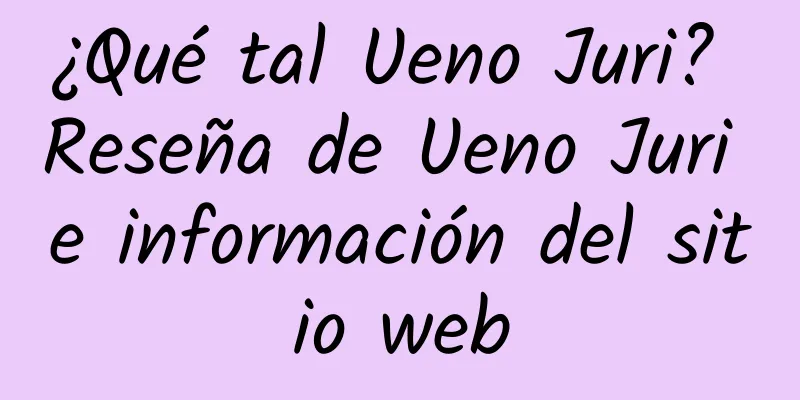 ¿Qué tal Ueno Juri? Reseña de Ueno Juri e información del sitio web