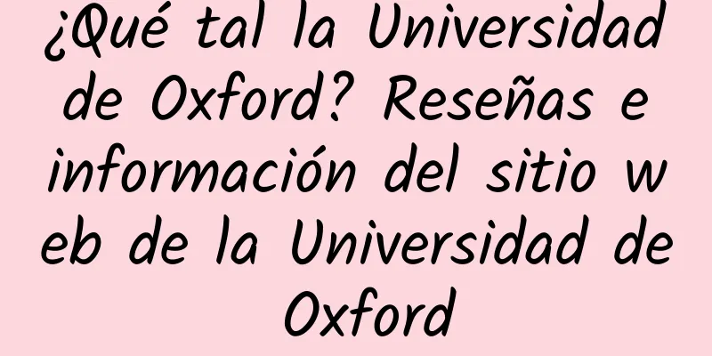 ¿Qué tal la Universidad de Oxford? Reseñas e información del sitio web de la Universidad de Oxford