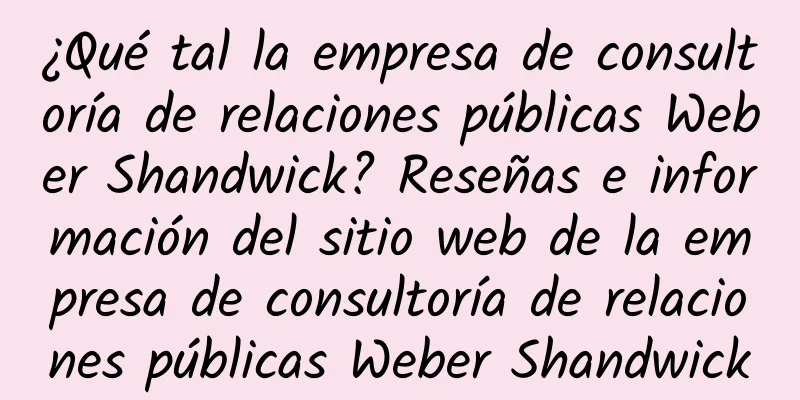¿Qué tal la empresa de consultoría de relaciones públicas Weber Shandwick? Reseñas e información del sitio web de la empresa de consultoría de relaciones públicas Weber Shandwick
