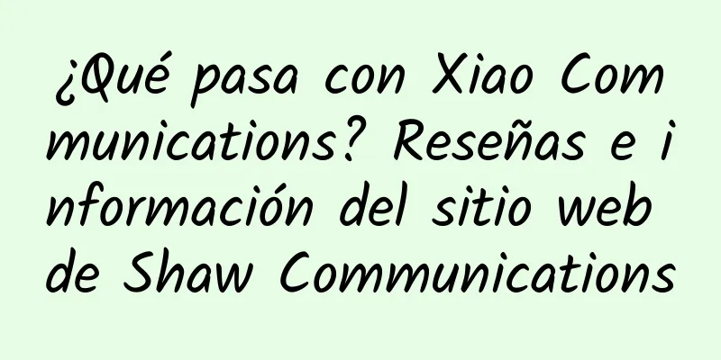 ¿Qué pasa con Xiao Communications? Reseñas e información del sitio web de Shaw Communications