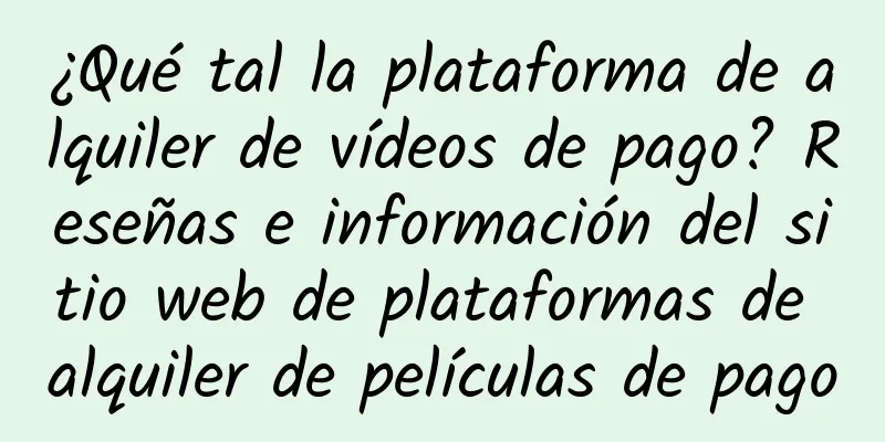 ¿Qué tal la plataforma de alquiler de vídeos de pago? Reseñas e información del sitio web de plataformas de alquiler de películas de pago
