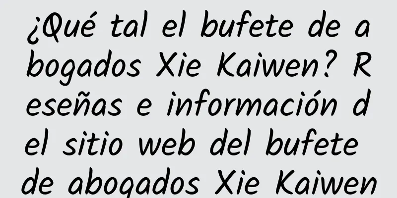 ¿Qué tal el bufete de abogados Xie Kaiwen? Reseñas e información del sitio web del bufete de abogados Xie Kaiwen