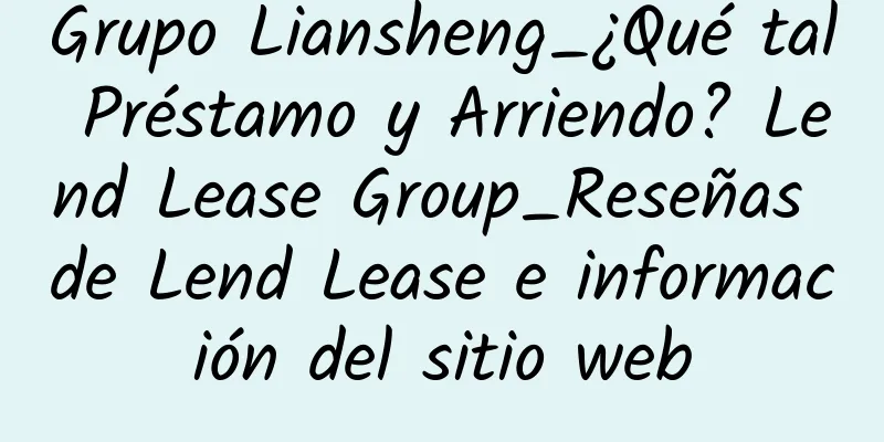 Grupo Liansheng_¿Qué tal Préstamo y Arriendo? Lend Lease Group_Reseñas de Lend Lease e información del sitio web