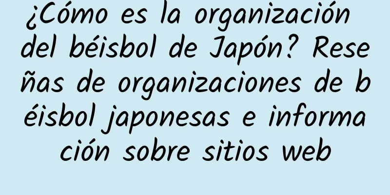 ¿Cómo es la organización del béisbol de Japón? Reseñas de organizaciones de béisbol japonesas e información sobre sitios web