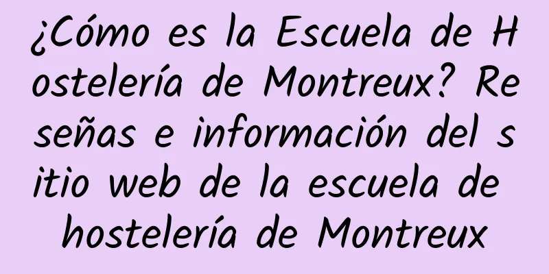 ¿Cómo es la Escuela de Hostelería de Montreux? Reseñas e información del sitio web de la escuela de hostelería de Montreux