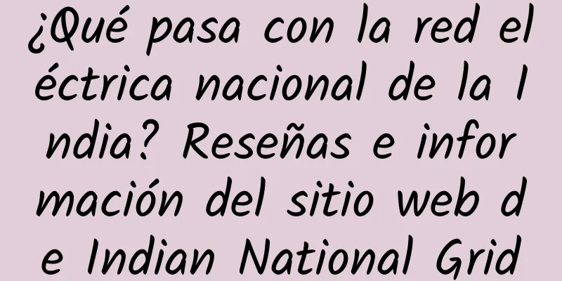 ¿Qué pasa con la red eléctrica nacional de la India? Reseñas e información del sitio web de Indian National Grid