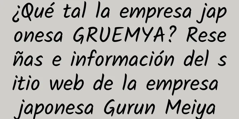 ¿Qué tal la empresa japonesa GRUEMYA? Reseñas e información del sitio web de la empresa japonesa Gurun Meiya