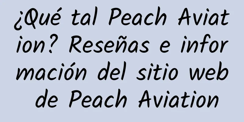 ¿Qué tal Peach Aviation? Reseñas e información del sitio web de Peach Aviation