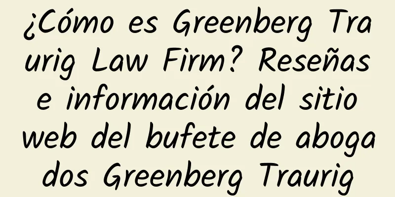 ¿Cómo es Greenberg Traurig Law Firm? Reseñas e información del sitio web del bufete de abogados Greenberg Traurig