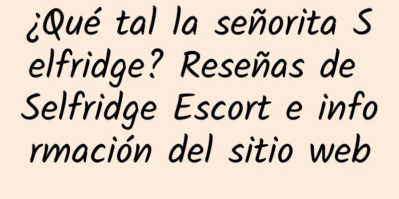 ¿Qué tal la señorita Selfridge? Reseñas de Selfridge Escort e información del sitio web