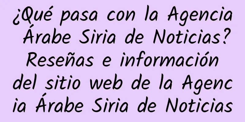 ¿Qué pasa con la Agencia Árabe Siria de Noticias? Reseñas e información del sitio web de la Agencia Árabe Siria de Noticias