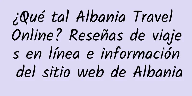 ¿Qué tal Albania Travel Online? Reseñas de viajes en línea e información del sitio web de Albania