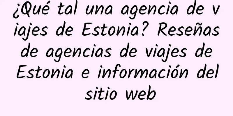 ¿Qué tal una agencia de viajes de Estonia? Reseñas de agencias de viajes de Estonia e información del sitio web