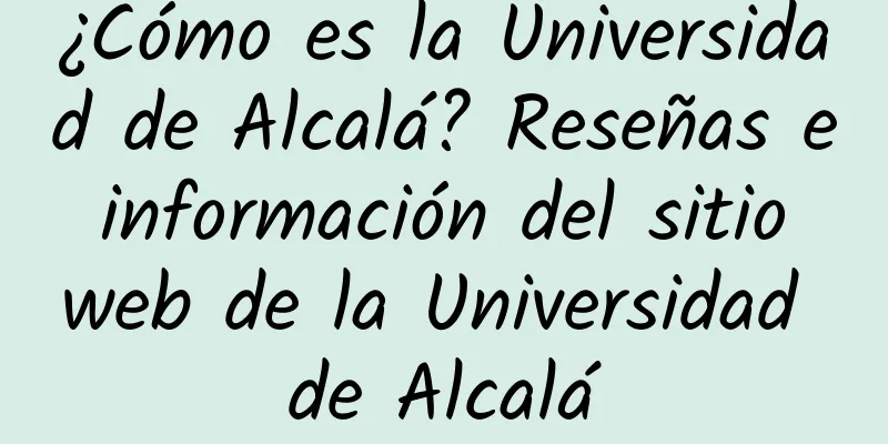 ¿Cómo es la Universidad de Alcalá? Reseñas e información del sitio web de la Universidad de Alcalá