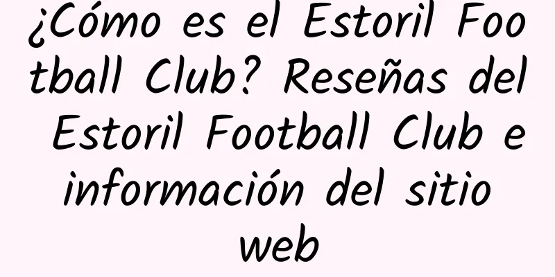 ¿Cómo es el Estoril Football Club? Reseñas del Estoril Football Club e información del sitio web