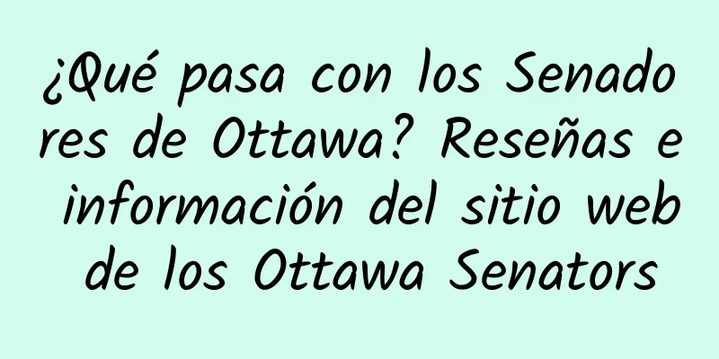 ¿Qué pasa con los Senadores de Ottawa? Reseñas e información del sitio web de los Ottawa Senators