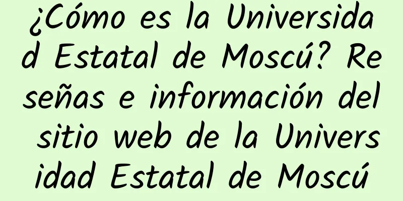 ¿Cómo es la Universidad Estatal de Moscú? Reseñas e información del sitio web de la Universidad Estatal de Moscú