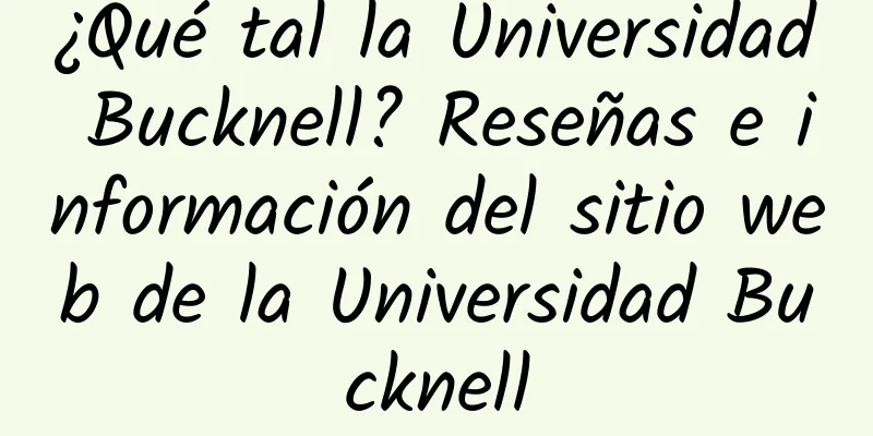 ¿Qué tal la Universidad Bucknell? Reseñas e información del sitio web de la Universidad Bucknell