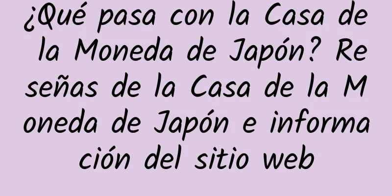 ¿Qué pasa con la Casa de la Moneda de Japón? Reseñas de la Casa de la Moneda de Japón e información del sitio web