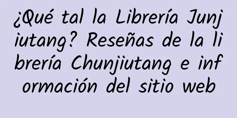 ¿Qué tal la Librería Junjiutang? Reseñas de la librería Chunjiutang e información del sitio web